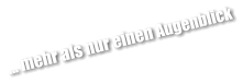 ... mehr als nur einen Augenblick